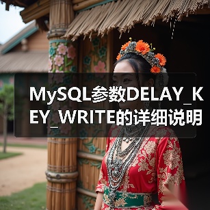 MySQL参数DELAY_KEY_WRITE的详细说明 MySQL参数DELAY_KEY_WRITE的详细说明