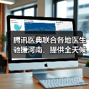 腾讯医典联合各地医生驰援河南，提供全天候在线义诊