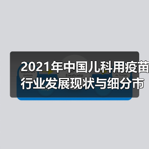 2021年中国儿科用疫苗行业发展现状与细分市场分析（图1）