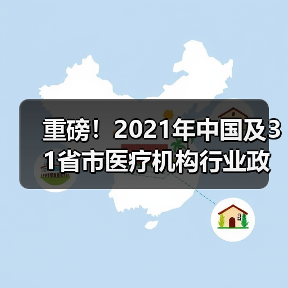 重磅!2021年中国及31省市医疗机构行业政策汇总及解读(图2) 重磅!2021年中国及31省市医疗机构行业政策汇总及解读(图2)