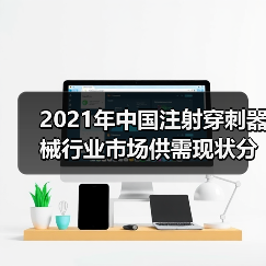 2021年中国注射穿刺器械行业市场供需现状分析(图3) 2021年中国注射穿刺器械行业市场供需现状分析(图3)