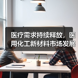 医疗需求持续释放,医用化工新材料市场发展可期(图1) 医疗需求持续释放,医用化工新材料市场发展可期(图1)