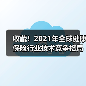 收藏!2021年全球健康保险行业技术竞争格局(图1) 收藏!2021年全球健康保险行业技术竞争格局(图1)