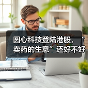 圆心科技登陆港股,“卖药的生意”还好不好做?(图2) 圆心科技登陆港股,“卖药的生意”还好不好做?(图2)