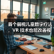 首个弱视儿童数字疗法,VR 技术也能改善视力?(图3) 首个弱视儿童数字疗法,VR 技术也能改善视力?(图3)