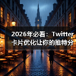 2026年必看：Twitter卡片优化让你的推特分享火力全开（图1）