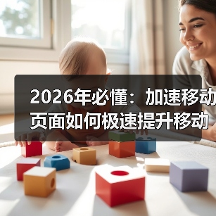 2026年必懂:加速移动页面如何极速提升移动体验(图4) 2026年必懂:加速移动页面如何极速提升移动体验(图4)