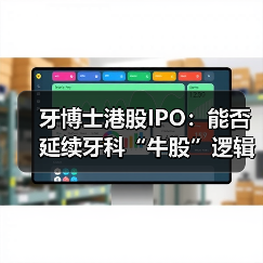牙博士港股IPO:能否延续牙科“牛股”逻辑?(图1) 牙博士港股IPO:能否延续牙科“牛股”逻辑?(图1)