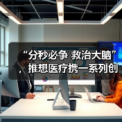 “分秒必争 救治大脑”,推想医疗携一系列创新产品亮相2021中关村论坛(图3) “分秒必争 救治大脑”,推想医疗携一系列创新产品亮相2021中关村论坛(图3)