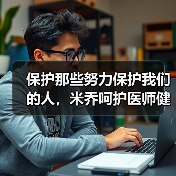 保护那些努力保护我们的人,米乔呵护医师健康(图1) 保护那些努力保护我们的人,米乔呵护医师健康(图1)