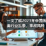 一文了解2021年中国医美行业乱象,事故风险大增!(图1) 一文了解2021年中国医美行业乱象,事故风险大增!(图1)