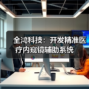 全鸿科技：开发精准医疗内窥镜辅助系统（图4）