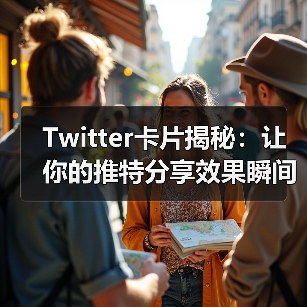 Twitter卡片揭秘：让你的推特分享效果瞬间提升的秘密技巧（图1）
