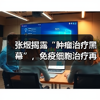 张煜揭露“肿瘤治疗黑幕”,免疫细胞治疗再陷舆论“风口”(图1) 张煜揭露“肿瘤治疗黑幕”,免疫细胞治疗再陷舆论“风口”(图1)