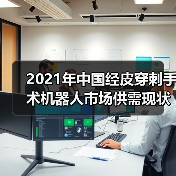 2021年中国经皮穿刺手术机器人市场供需现状分析(图1) 2021年中国经皮穿刺手术机器人市场供需现状分析(图1)