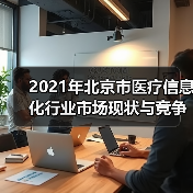 2021年北京市医疗信息化行业市场现状与竞争格局分析(图2) 2021年北京市医疗信息化行业市场现状与竞争格局分析(图2)