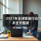 2021年全球疫苗行业技术全景图谱(图1) 2021年全球疫苗行业技术全景图谱(图1)