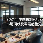 2021年中国仿制药行业市场现状及发展趋势分析（图1）