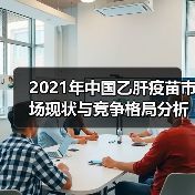 2021年中国乙肝疫苗市场现状与竞争格局分析(图1) 2021年中国乙肝疫苗市场现状与竞争格局分析(图1)