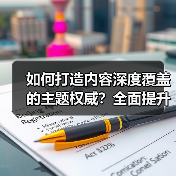 如何打造内容深度覆盖的主题权威？全面提升领域专业性的实战秘籍（图1）