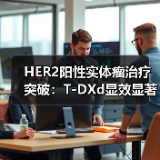 HER2阳性实体瘤治疗突破：T-DXd显效显著（图4）