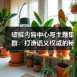 破解内容中心与主题集群：打造语义权威的秘诀（图1）