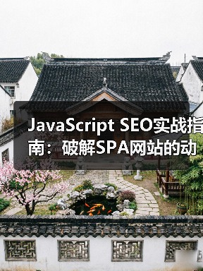 JavaScript SEO实战指南：破解SPA网站的动态内容优化密码（图4）