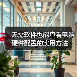 无需软件也能查看电脑硬件配置的实用方法（图1）