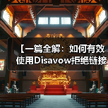 【一篇全解：如何有效使用Disavow拒绝链接工具清理垃圾外链恢复SEO排名】（图1）