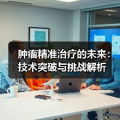 肿瘤精准治疗的未来：技术突破与挑战解析（图4）