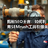 揭秘SEO王者：如何利用SEMrush工具引爆关键词排名（图4）