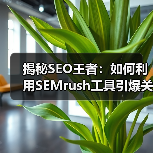揭秘SEO王者：如何利用SEMrush工具引爆关键词排名（图1）