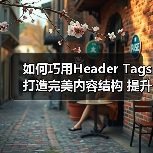 如何巧用Header Tags打造完美内容结构 提升关键词布局效果（图3）