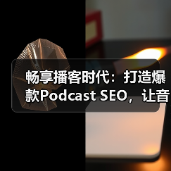 畅享播客时代：打造爆款Podcast SEO，让音频搜索变得更简单（图2）