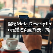 揭秘Meta Description元描述页面摘要：提升搜索点击的秘密武器（图4）