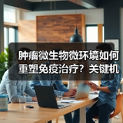 肿瘤微生物微环境如何重塑免疫治疗？关键机制解析（图1）