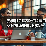 无机非金属3D打印医用材料市场未来如何发展？（图1）