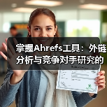 掌握Ahrefs工具:外链分析与竞争对手研究的黄金秘籍(图1) 掌握Ahrefs工具:外链分析与竞争对手研究的黄金秘籍(图1)