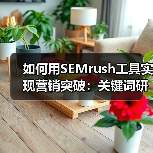 如何用SEMrush工具实现营销突破：关键词研究与排名追踪技巧解析（图1）