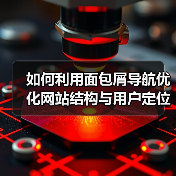 如何利用面包屑导航优化网站结构与用户定位(图1) 如何利用面包屑导航优化网站结构与用户定位(图1)