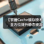 【掌握Cache缓存技术,全方位提升静态资源加载速度】(图3) 【掌握Cache缓存技术,全方位提升静态资源加载速度】(图3)