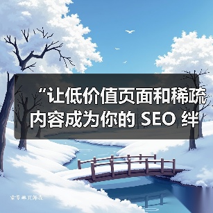 “让低价值页面和稀疏内容成为你的 SEO 绊脚石?” 想象一下,你的站点排名突然陷入停滞,明明内容丰富、关键词布局合理,却为何总是难以突破?原因很可能暗藏在那些(图2) “让低价值页面和稀疏内容成为你的 SEO 绊脚石?” 想象一下,你的站点排名突然陷入停滞,明明内容丰富、关键词布局合理,却为何总是难以突破?原因很可能暗藏在那些(图2)