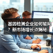 基因检测企业如何破局?新市场增长点揭秘(图2) 基因检测企业如何破局?新市场增长点揭秘(图2)