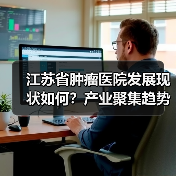 江苏省肿瘤医院发展现状如何？产业聚集趋势加速推进（图2）