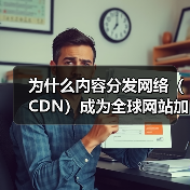 为什么内容分发网络（CDN）成为全球网站加速的秘密武器？（图1）