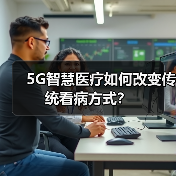 5G智慧医疗如何改变传统看病方式?(图2) 5G智慧医疗如何改变传统看病方式?(图2)
