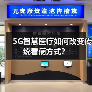 5G智慧医疗如何改变传统看病方式?(图1) 5G智慧医疗如何改变传统看病方式?(图1)