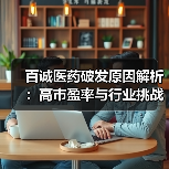 百诚医药破发原因解析:高市盈率与行业挑战的双重压力(图4) 百诚医药破发原因解析:高市盈率与行业挑战的双重压力(图4)