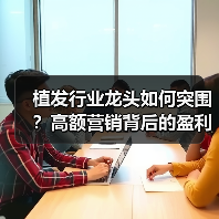 植发行业龙头如何突围?高额营销背后的盈利困境(图3) 植发行业龙头如何突围?高额营销背后的盈利困境(图3)