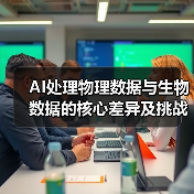 AI处理物理数据与生物数据的核心差异及挑战(图1) AI处理物理数据与生物数据的核心差异及挑战(图1)